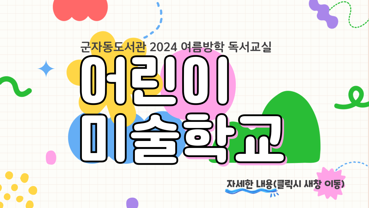2024 군자동도서관 여름방학 독서교실
어린이 미술학교
자세한 내용(클릭시 새창 이동)